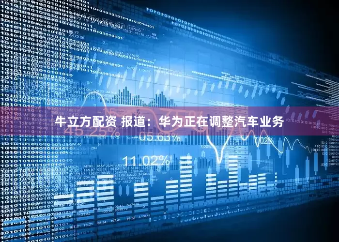 牛立方配资 报道：华为正在调整汽车业务
