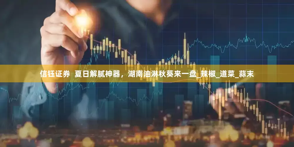 信钰证券  夏日解腻神器，湖南油淋秋葵来一盘_辣椒_道菜_蒜末