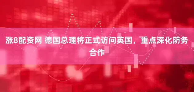 涨8配资网 德国总理将正式访问英国，重点深化防务合作