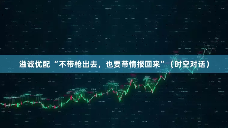 溢诚优配 “不带枪出去，也要带情报回来”（时空对话）