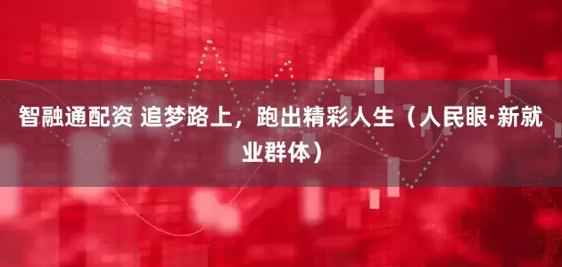 智融通配资 追梦路上，跑出精彩人生（人民眼·新就业群体）