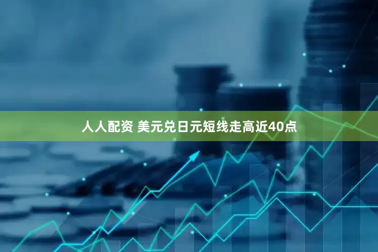 人人配资 美元兑日元短线走高近40点