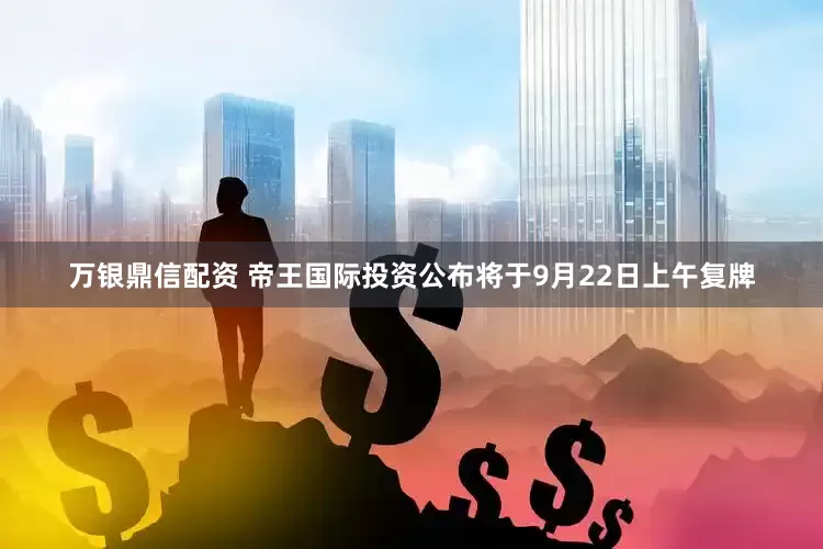 万银鼎信配资 帝王国际投资公布将于9月22日上午复牌