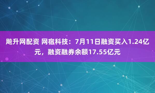 飚升网配资 网宿科技：7月11日融资买入1.24亿元，融资融券余额17.55亿元