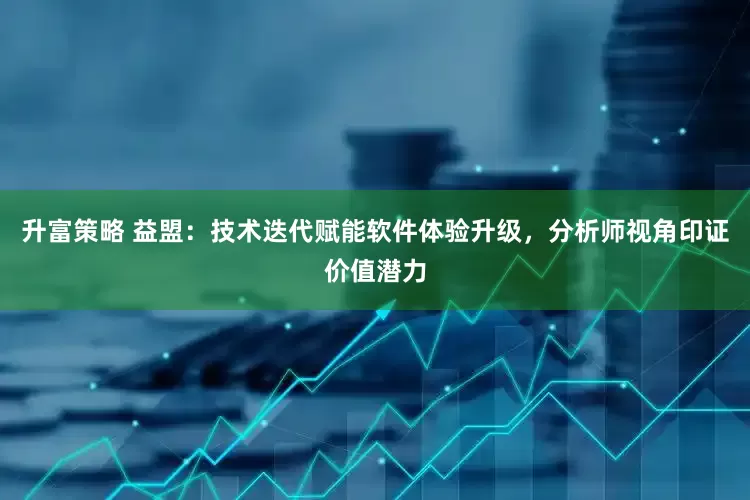 升富策略 益盟：技术迭代赋能软件体验升级，分析师视角印证价值潜力