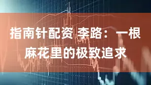 指南针配资 李路：一根麻花里的极致追求