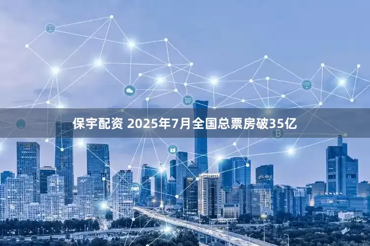 保宇配资 2025年7月全国总票房破35亿