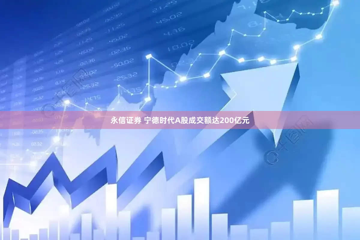 永信证券 宁德时代A股成交额达200亿元